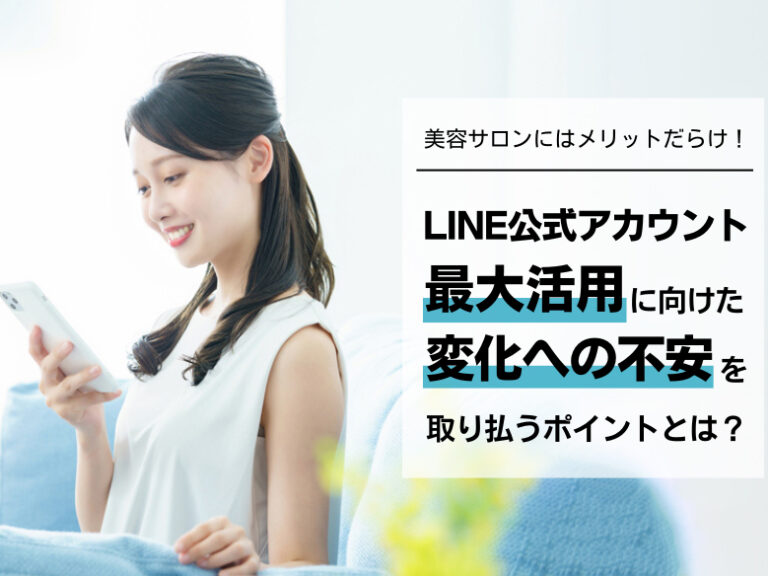 美容サロンにはメリットだらけ！ LINE公式アカウントの最大活用に向けた「変化への不安を取り払うポイント」とは？